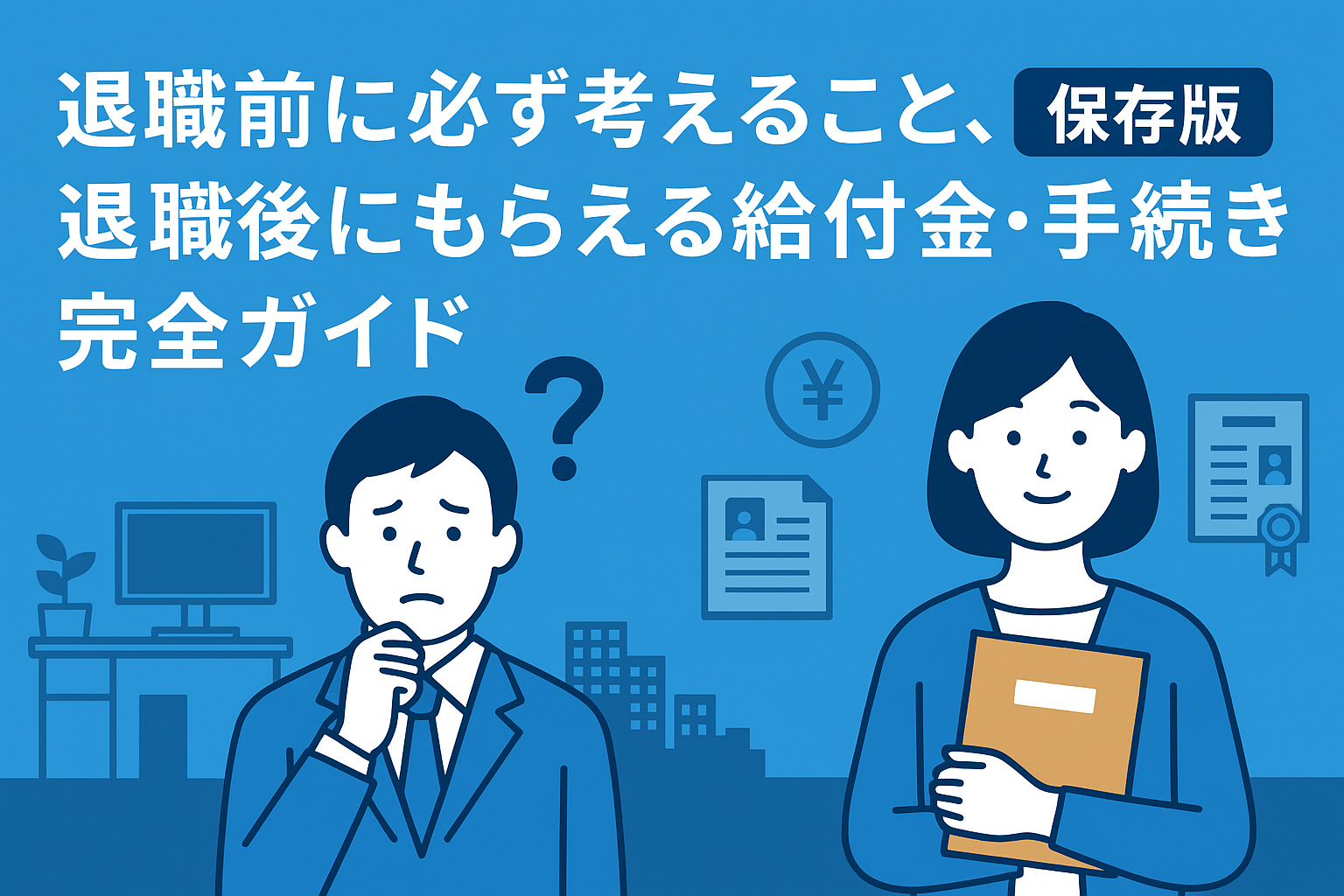 退職前に必ず考えることと退職後にもらえる給付金・手続き完全ガイド【保存版】